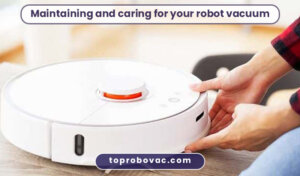 Maintaining and caring for your robot vacuum